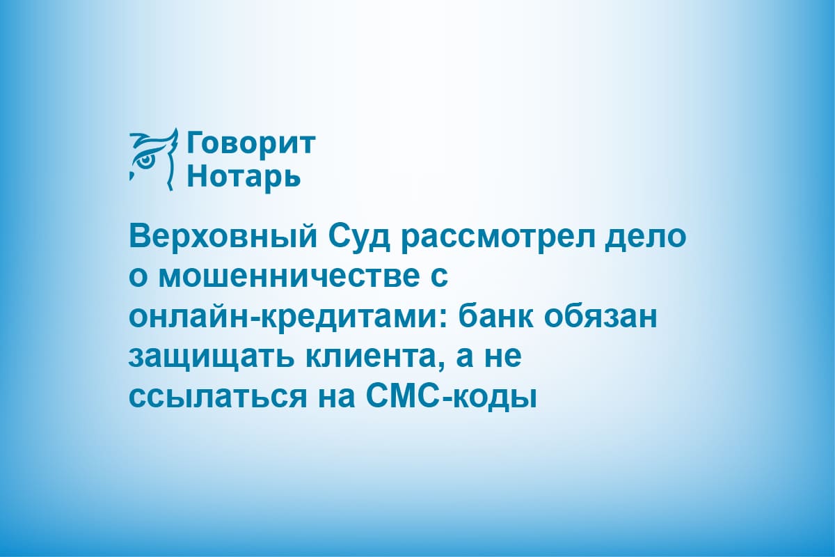 Верховный Суд рассмотрел дело о мошенничестве с онлайн-кредитами: банк обязан защищать клиента, а не ссылаться на СМС-коды