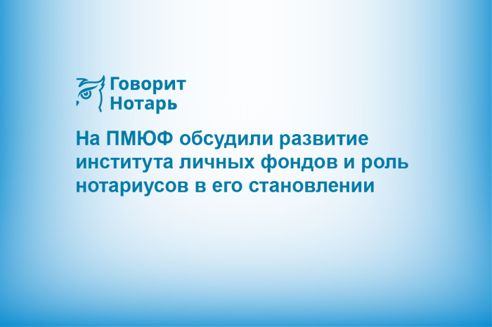 На ПМЮФ обсудили развитие института личных фондов и роль нотариусов в его становлении
