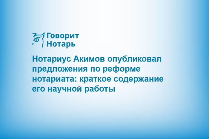 Нотариус Акимов опубликовал предложения по реформе нотариата: краткое содержание его научной работы